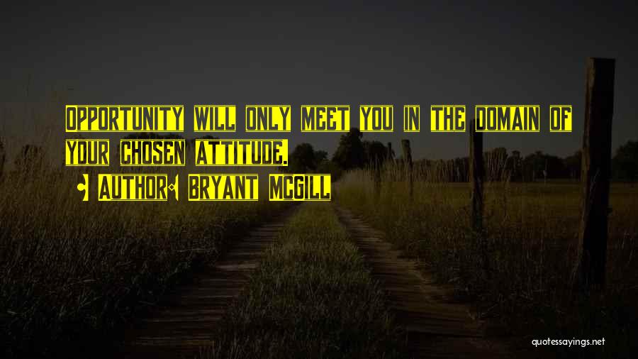 Bryant McGill Quotes: Opportunity Will Only Meet You In The Domain Of Your Chosen Attitude.