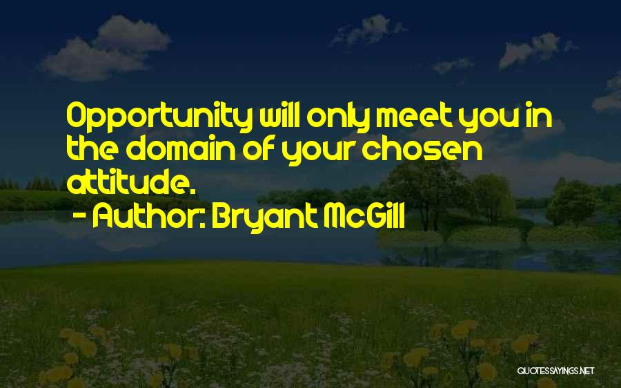 Bryant McGill Quotes: Opportunity Will Only Meet You In The Domain Of Your Chosen Attitude.