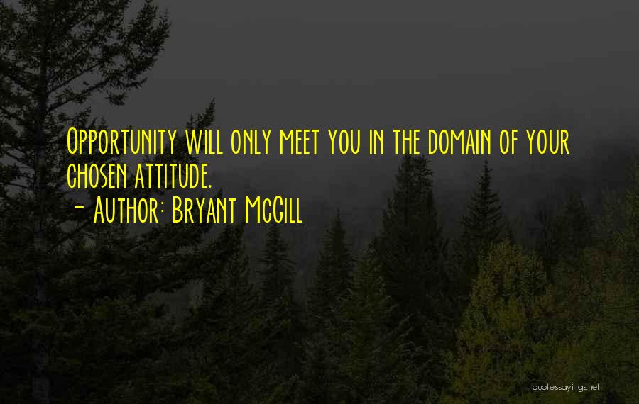 Bryant McGill Quotes: Opportunity Will Only Meet You In The Domain Of Your Chosen Attitude.