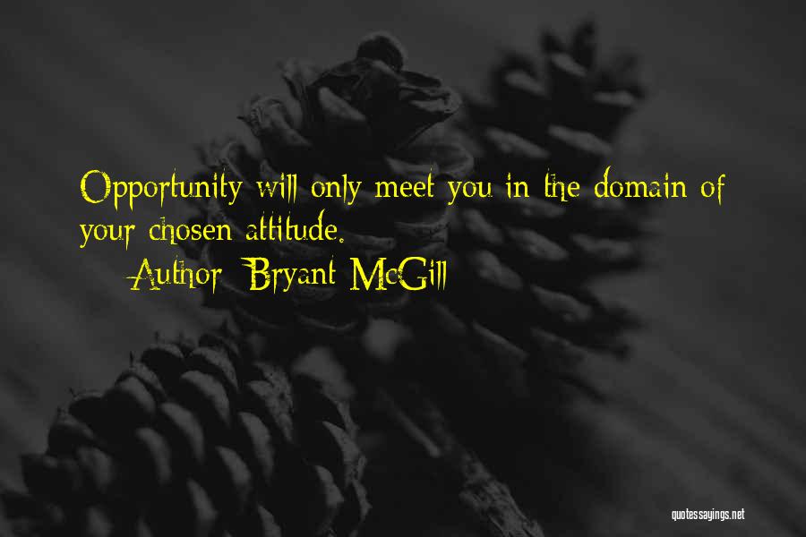 Bryant McGill Quotes: Opportunity Will Only Meet You In The Domain Of Your Chosen Attitude.