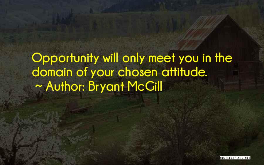 Bryant McGill Quotes: Opportunity Will Only Meet You In The Domain Of Your Chosen Attitude.