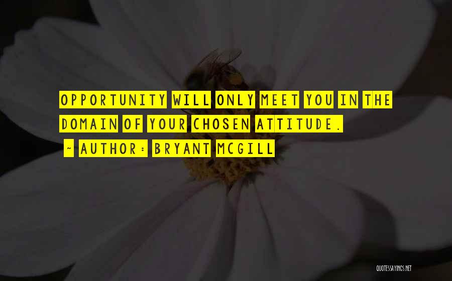 Bryant McGill Quotes: Opportunity Will Only Meet You In The Domain Of Your Chosen Attitude.