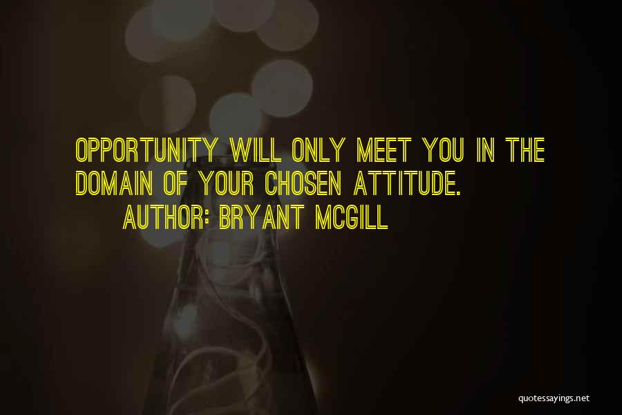 Bryant McGill Quotes: Opportunity Will Only Meet You In The Domain Of Your Chosen Attitude.