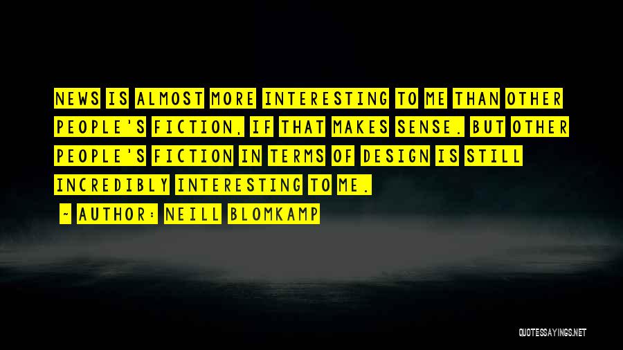 Neill Blomkamp Quotes: News Is Almost More Interesting To Me Than Other People's Fiction, If That Makes Sense. But Other People's Fiction In