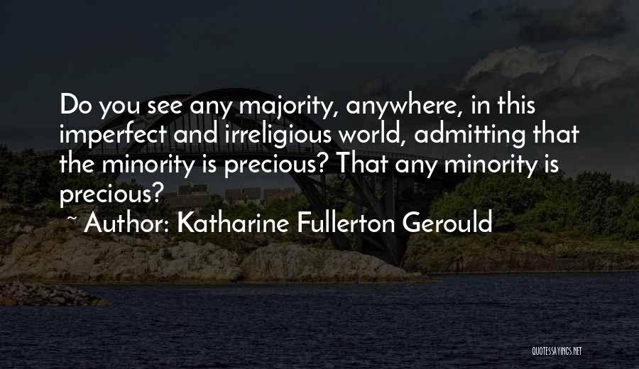 Katharine Fullerton Gerould Quotes: Do You See Any Majority, Anywhere, In This Imperfect And Irreligious World, Admitting That The Minority Is Precious? That Any