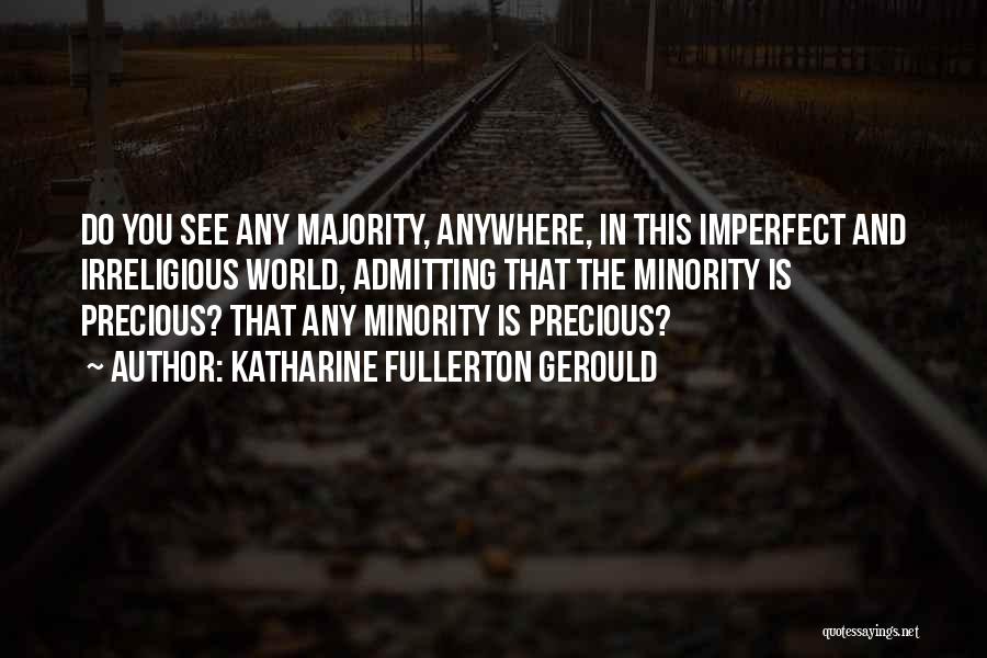 Katharine Fullerton Gerould Quotes: Do You See Any Majority, Anywhere, In This Imperfect And Irreligious World, Admitting That The Minority Is Precious? That Any
