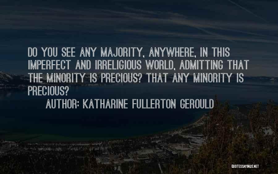 Katharine Fullerton Gerould Quotes: Do You See Any Majority, Anywhere, In This Imperfect And Irreligious World, Admitting That The Minority Is Precious? That Any