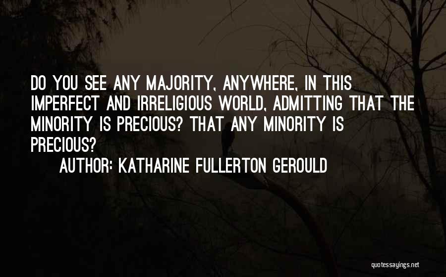 Katharine Fullerton Gerould Quotes: Do You See Any Majority, Anywhere, In This Imperfect And Irreligious World, Admitting That The Minority Is Precious? That Any