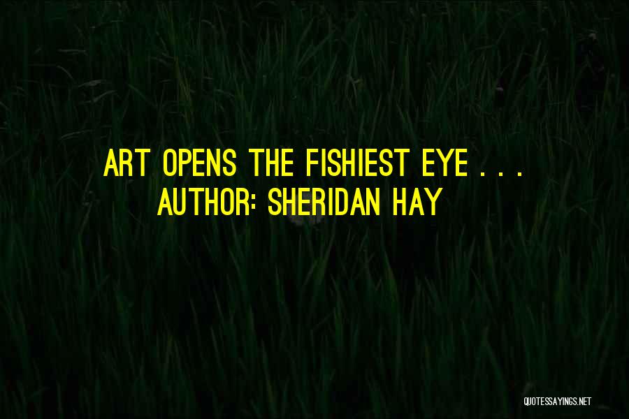 Sheridan Hay Quotes: Art Opens The Fishiest Eye . . .
