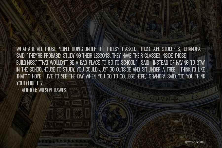 Wilson Rawls Quotes: What Are All Those People Doing Under The Trees? I Asked. Those Are Students, Grandpa Said. They're Probably Studying Their