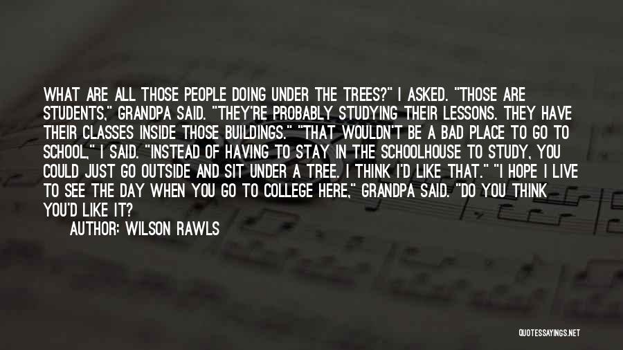 Wilson Rawls Quotes: What Are All Those People Doing Under The Trees? I Asked. Those Are Students, Grandpa Said. They're Probably Studying Their