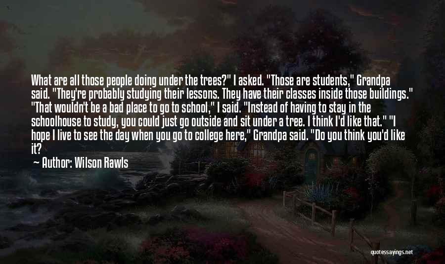 Wilson Rawls Quotes: What Are All Those People Doing Under The Trees? I Asked. Those Are Students, Grandpa Said. They're Probably Studying Their