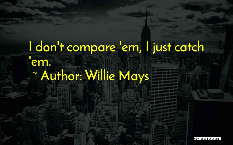 Willie Mays Quotes: I Don't Compare 'em, I Just Catch 'em.