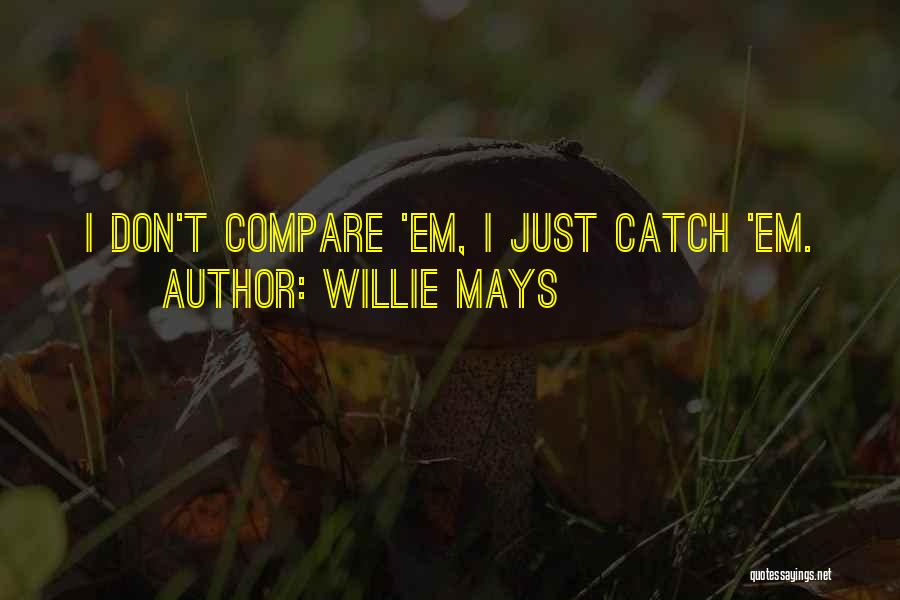 Willie Mays Quotes: I Don't Compare 'em, I Just Catch 'em.