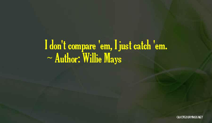 Willie Mays Quotes: I Don't Compare 'em, I Just Catch 'em.