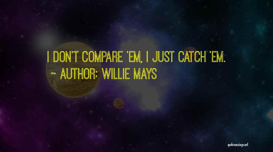 Willie Mays Quotes: I Don't Compare 'em, I Just Catch 'em.