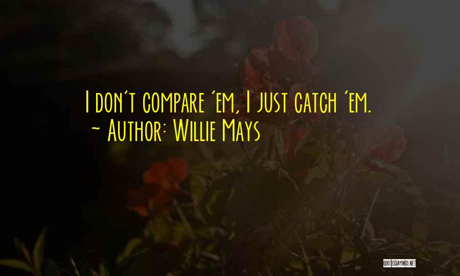 Willie Mays Quotes: I Don't Compare 'em, I Just Catch 'em.