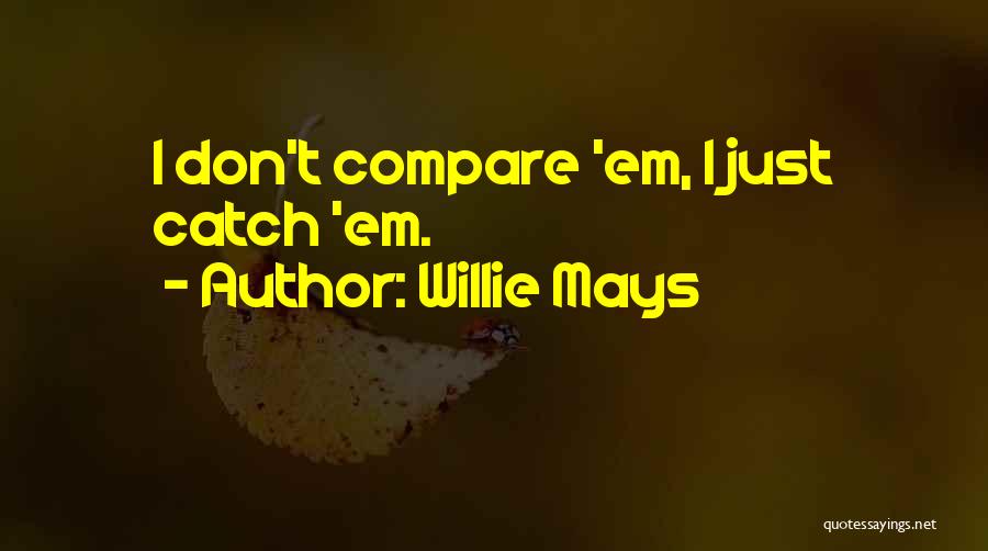 Willie Mays Quotes: I Don't Compare 'em, I Just Catch 'em.