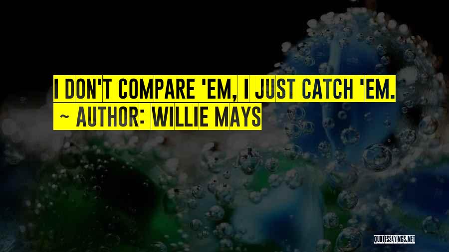 Willie Mays Quotes: I Don't Compare 'em, I Just Catch 'em.