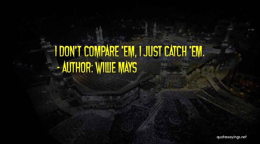 Willie Mays Quotes: I Don't Compare 'em, I Just Catch 'em.