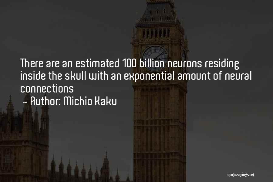 Michio Kaku Quotes: There Are An Estimated 100 Billion Neurons Residing Inside The Skull With An Exponential Amount Of Neural Connections