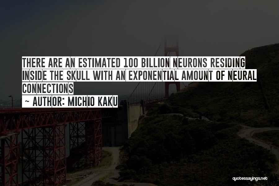 Michio Kaku Quotes: There Are An Estimated 100 Billion Neurons Residing Inside The Skull With An Exponential Amount Of Neural Connections