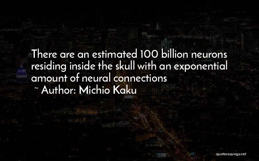 Michio Kaku Quotes: There Are An Estimated 100 Billion Neurons Residing Inside The Skull With An Exponential Amount Of Neural Connections