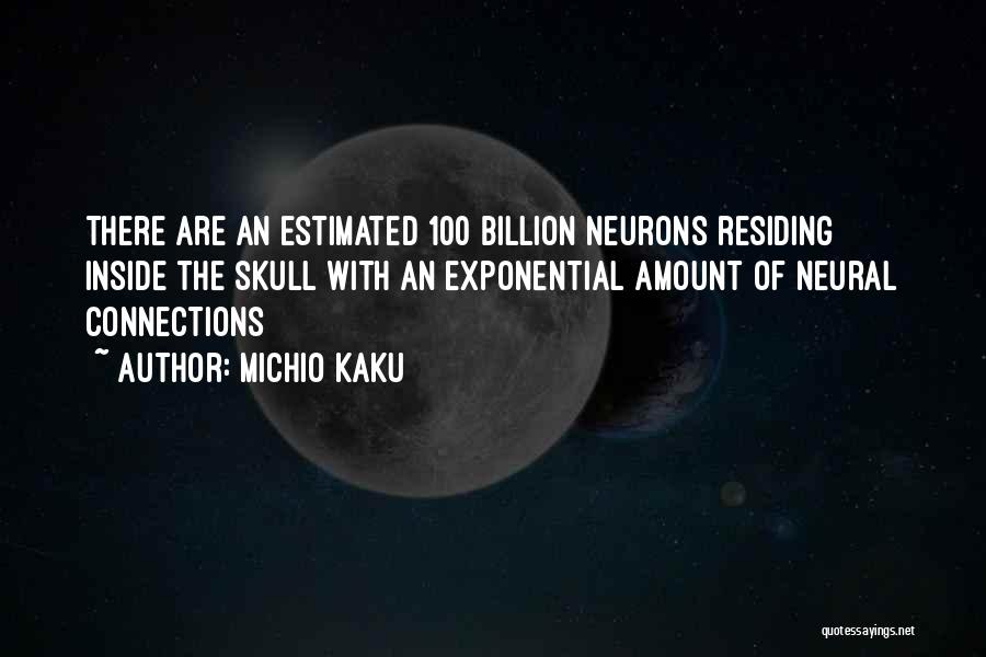 Michio Kaku Quotes: There Are An Estimated 100 Billion Neurons Residing Inside The Skull With An Exponential Amount Of Neural Connections