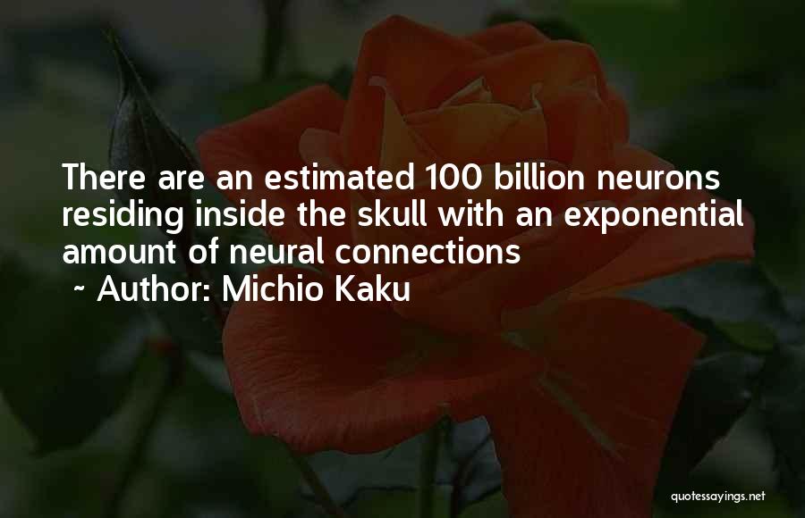 Michio Kaku Quotes: There Are An Estimated 100 Billion Neurons Residing Inside The Skull With An Exponential Amount Of Neural Connections