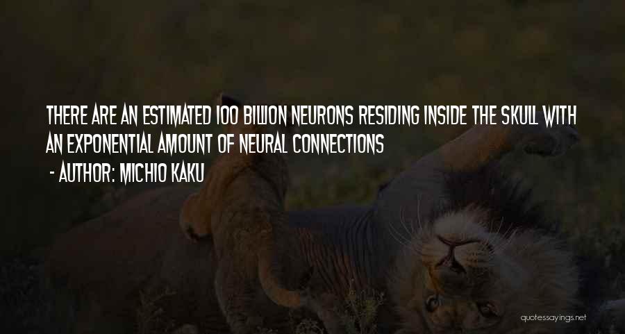 Michio Kaku Quotes: There Are An Estimated 100 Billion Neurons Residing Inside The Skull With An Exponential Amount Of Neural Connections