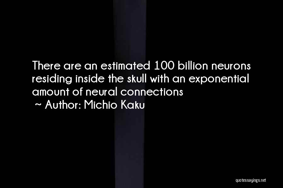 Michio Kaku Quotes: There Are An Estimated 100 Billion Neurons Residing Inside The Skull With An Exponential Amount Of Neural Connections