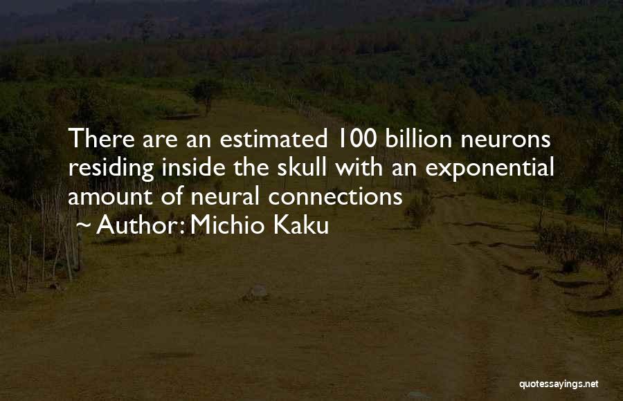 Michio Kaku Quotes: There Are An Estimated 100 Billion Neurons Residing Inside The Skull With An Exponential Amount Of Neural Connections