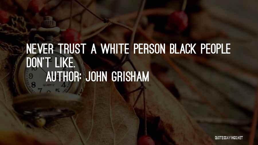 John Grisham Quotes: Never Trust A White Person Black People Don't Like.