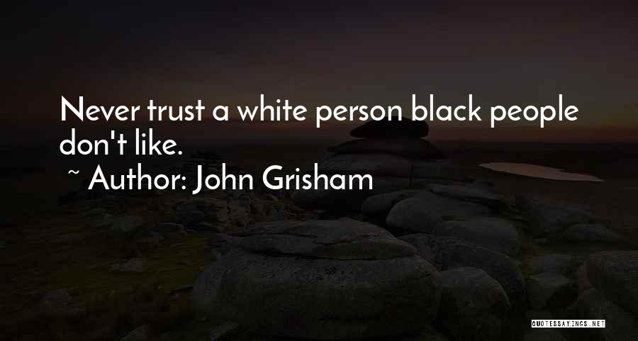 John Grisham Quotes: Never Trust A White Person Black People Don't Like.