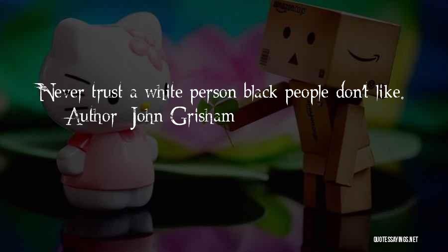 John Grisham Quotes: Never Trust A White Person Black People Don't Like.