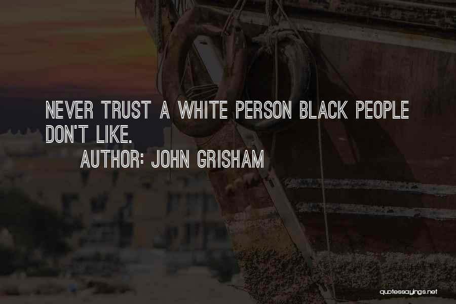 John Grisham Quotes: Never Trust A White Person Black People Don't Like.