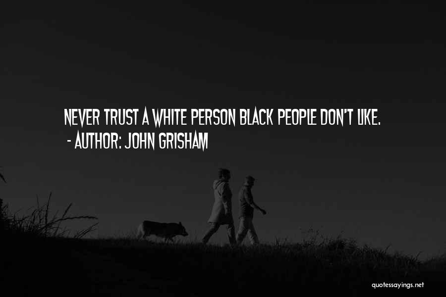 John Grisham Quotes: Never Trust A White Person Black People Don't Like.