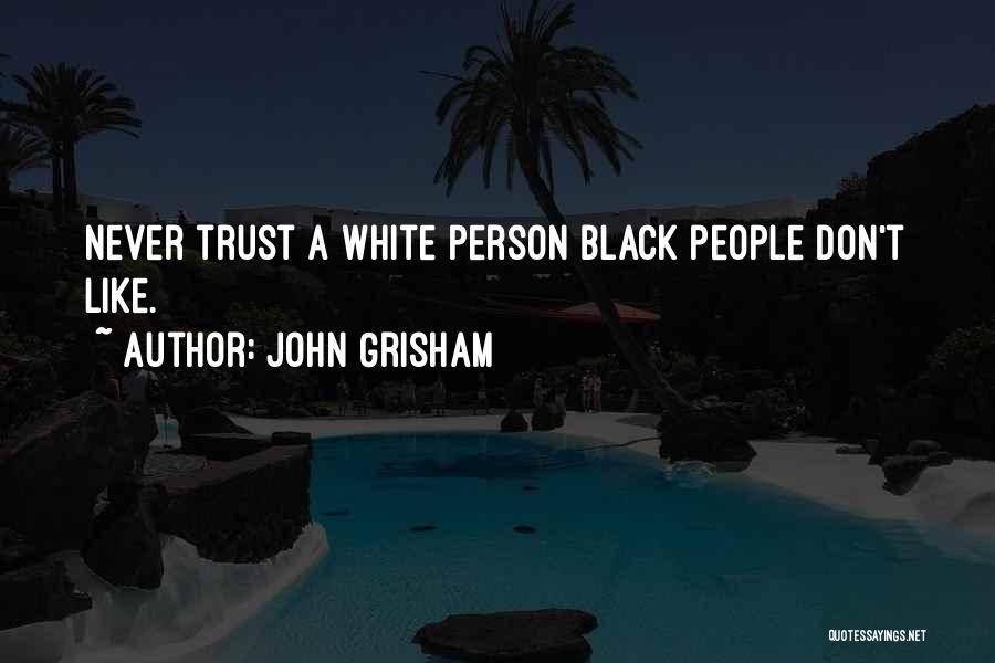 John Grisham Quotes: Never Trust A White Person Black People Don't Like.