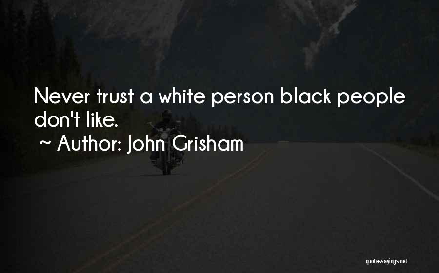 John Grisham Quotes: Never Trust A White Person Black People Don't Like.