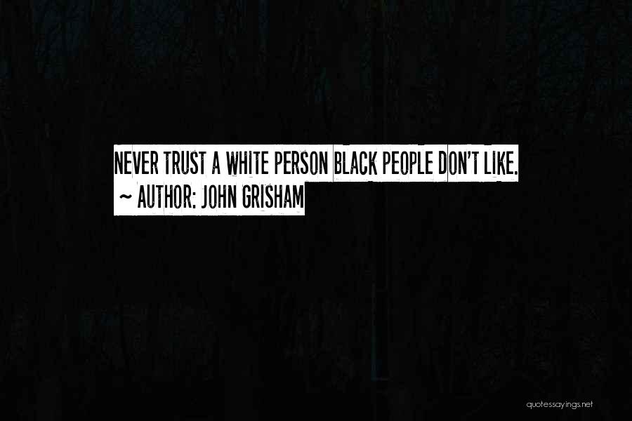 John Grisham Quotes: Never Trust A White Person Black People Don't Like.