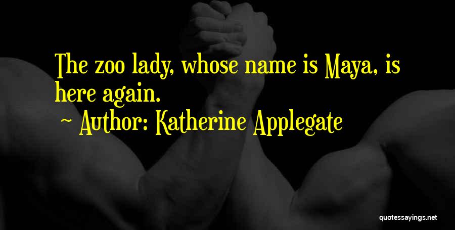 Katherine Applegate Quotes: The Zoo Lady, Whose Name Is Maya, Is Here Again.