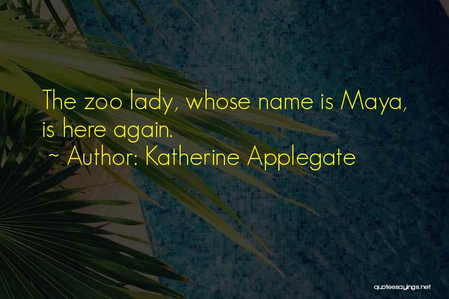 Katherine Applegate Quotes: The Zoo Lady, Whose Name Is Maya, Is Here Again.