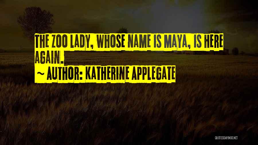 Katherine Applegate Quotes: The Zoo Lady, Whose Name Is Maya, Is Here Again.