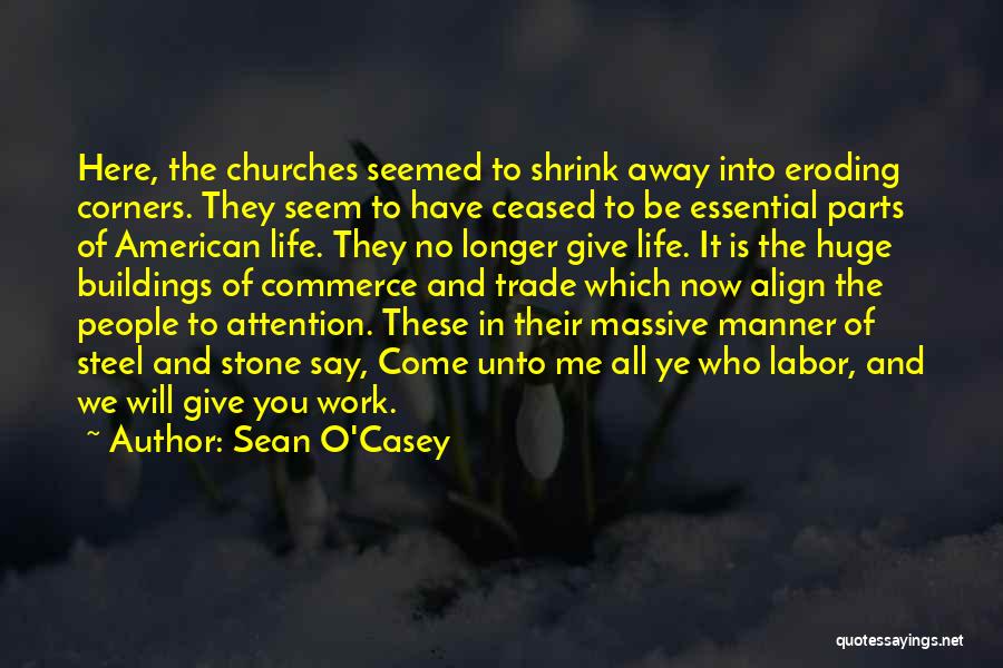 Sean O'Casey Quotes: Here, The Churches Seemed To Shrink Away Into Eroding Corners. They Seem To Have Ceased To Be Essential Parts Of