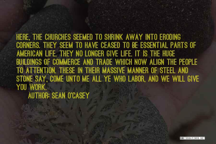 Sean O'Casey Quotes: Here, The Churches Seemed To Shrink Away Into Eroding Corners. They Seem To Have Ceased To Be Essential Parts Of