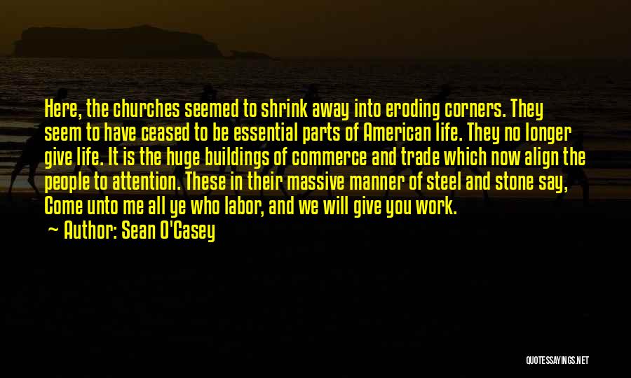 Sean O'Casey Quotes: Here, The Churches Seemed To Shrink Away Into Eroding Corners. They Seem To Have Ceased To Be Essential Parts Of