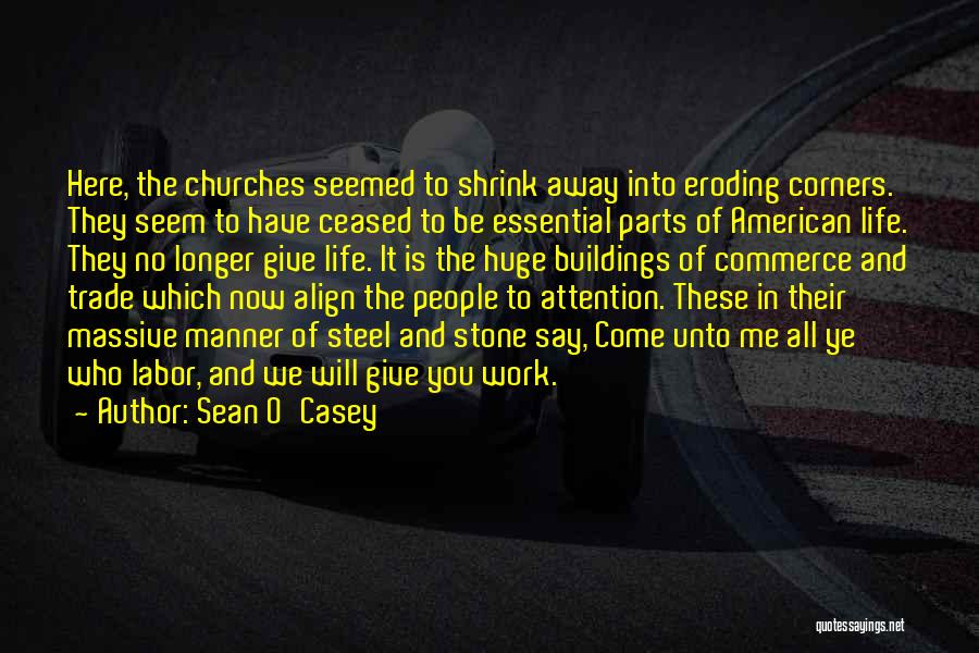 Sean O'Casey Quotes: Here, The Churches Seemed To Shrink Away Into Eroding Corners. They Seem To Have Ceased To Be Essential Parts Of