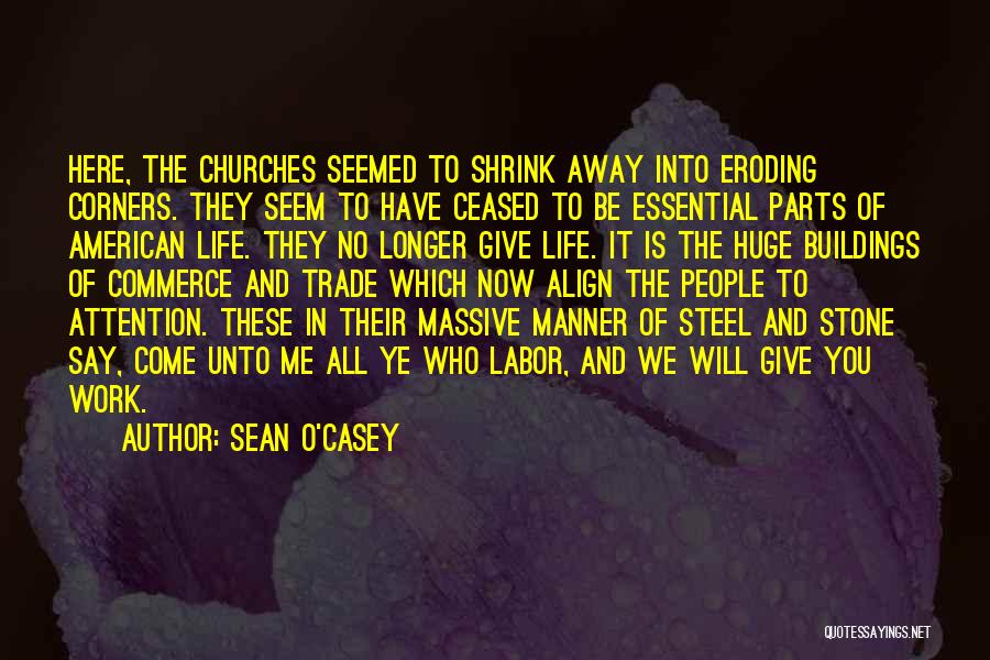 Sean O'Casey Quotes: Here, The Churches Seemed To Shrink Away Into Eroding Corners. They Seem To Have Ceased To Be Essential Parts Of