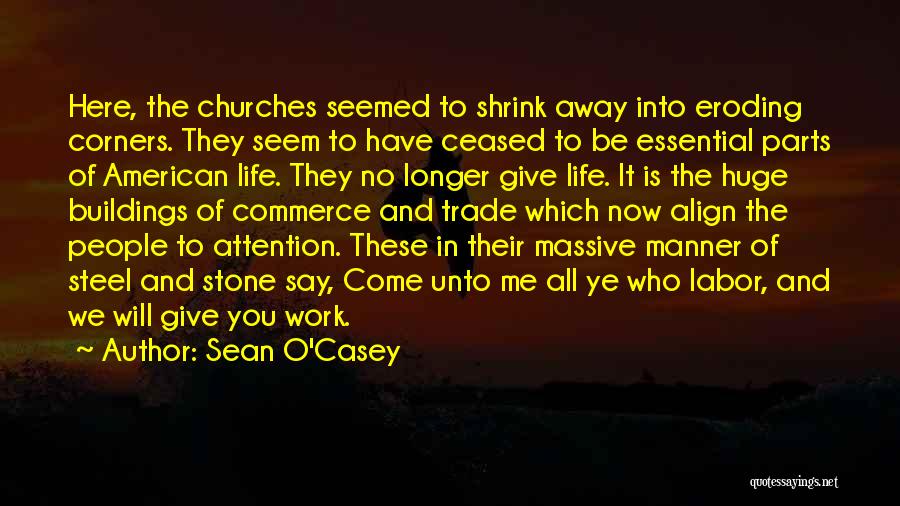 Sean O'Casey Quotes: Here, The Churches Seemed To Shrink Away Into Eroding Corners. They Seem To Have Ceased To Be Essential Parts Of