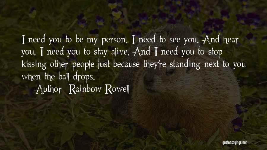 Rainbow Rowell Quotes: I Need You To Be My Person. I Need To See You. And Hear You. I Need You To Stay